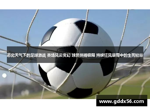 恶劣天气下的足球激战 赛场风云变幻 球员拼搏极限 持续狂风暴雨中的生死较量